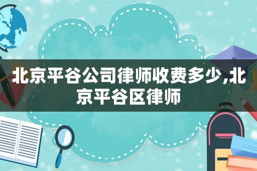 北京平谷公司律師收費多少,北京平谷區(qū)律師