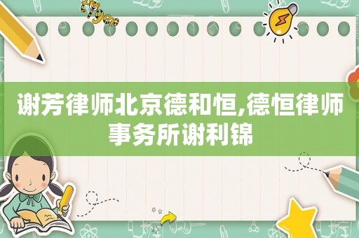 謝芳律師北京德和恒,德恒律師事務(wù)所謝利錦