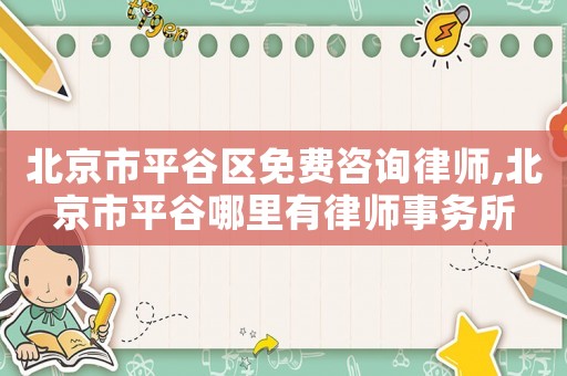 北京市平谷區(qū)免費(fèi)咨詢律師,北京市平谷哪里有律師事務(wù)所