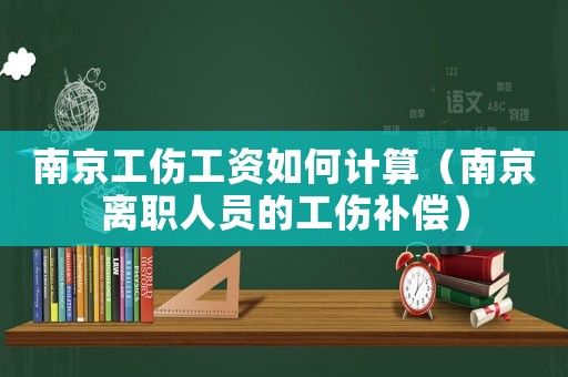 南京工傷工資如何計算（南京離職人員的工傷補償）