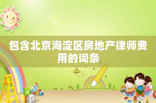 包含北京海淀區(qū)房地產(chǎn)律師費(fèi)用的詞條