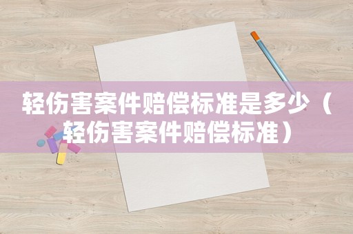 輕傷害案件賠償標準是多少（輕傷害案件賠償標準）