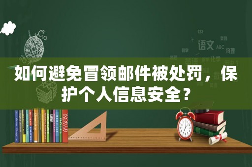如何避免冒領(lǐng)郵件被處罰，保護(hù)個人信息安全？