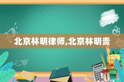 北京林明律師,北京林明貴