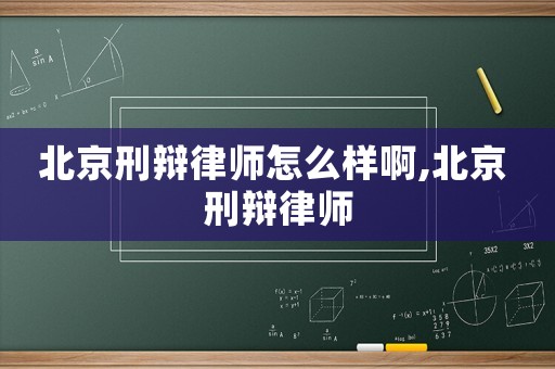 北京刑辯律師怎么樣啊,北京 刑辯律師