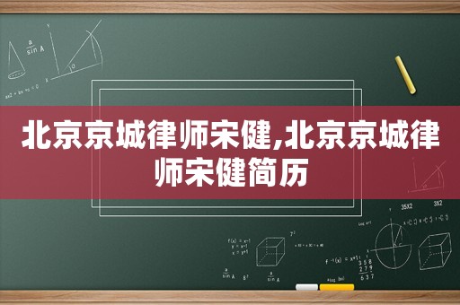 北京京城律師宋健,北京京城律師宋健簡(jiǎn)歷