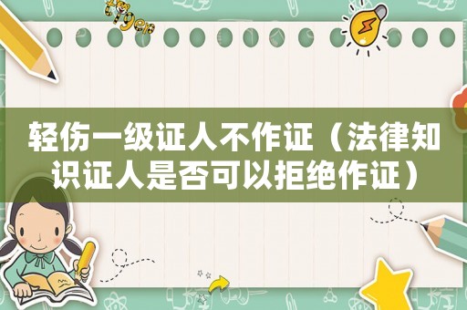 輕傷一級(jí)證人不作證（法律知識(shí)證人是否可以拒絕作證）