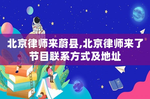 北京律師來蔚縣,北京律師來了節(jié)目聯(lián)系方式及地址