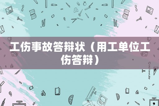 工傷事故答辯狀（用工單位工傷答辯）