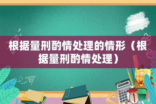 根據(jù)量刑酌情處理的情形（根據(jù)量刑酌情處理）