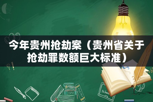 今年貴州搶劫案（貴州省關(guān)于搶劫罪數(shù)額巨大標(biāo)準(zhǔn)）