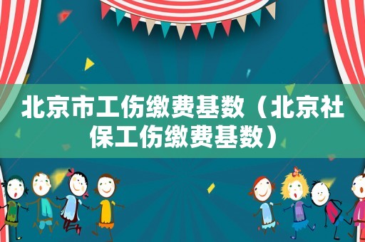 北京市工傷繳費(fèi)基數(shù)（北京社保工傷繳費(fèi)基數(shù)）