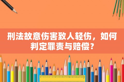 刑法故意傷害致人輕傷，如何判定罪責(zé)與賠償？