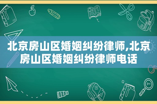 北京房山區(qū)婚姻糾紛律師,北京房山區(qū)婚姻糾紛律師電話