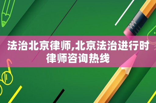 法治北京律師,北京法治進(jìn)行時(shí)律師咨詢熱線