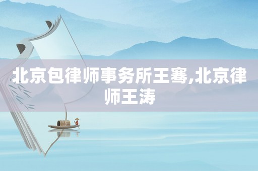 北京包律師事務(wù)所王騫,北京律師王濤