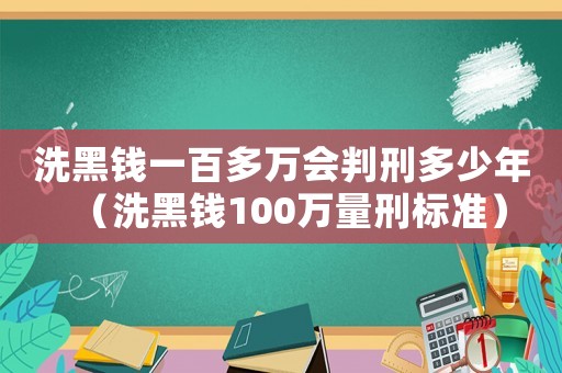 洗黑錢一百多萬會判刑多少年（洗黑錢100萬量刑標準）