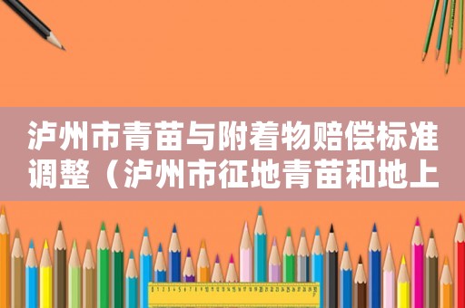 瀘州市青苗與附著物賠償標(biāo)準(zhǔn)調(diào)整（瀘州市征地青苗和地上附著物補償標(biāo)準(zhǔn)）