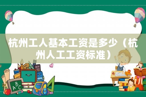 杭州工人基本工資是多少（杭州人工工資標(biāo)準(zhǔn)）