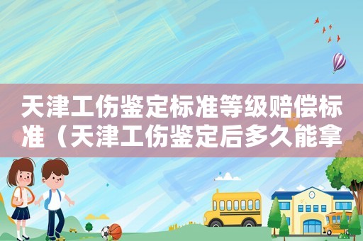 天津工傷鑒定標準等級賠償標準（天津工傷鑒定后多久能拿到賠償金）