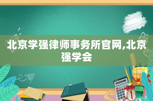 北京學(xué)強律師事務(wù)所官網(wǎng),北京強學(xué)會