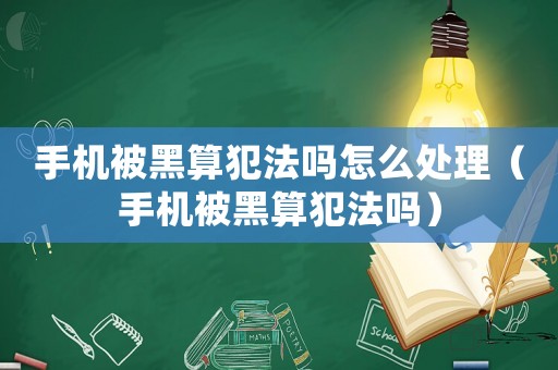 手機被黑算犯法嗎怎么處理（手機被黑算犯法嗎）