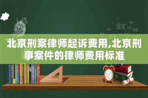 北京刑案律師起訴費(fèi)用,北京刑事案件的律師費(fèi)用標(biāo)準(zhǔn)