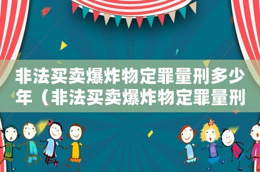 非法買賣爆炸物定罪量刑多少年（非法買賣爆炸物定罪量刑）