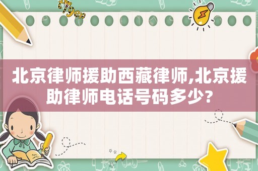 北京律師援助西藏律師,北京援助律師電話號碼多少?