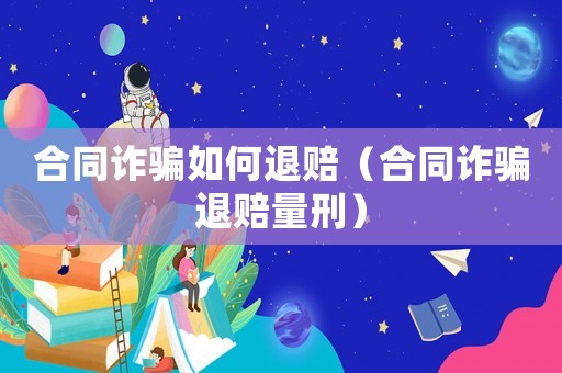 合同詐騙如何退賠（合同詐騙退賠量刑）