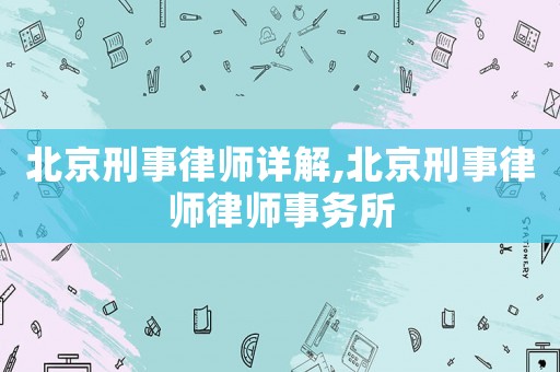 北京刑事律師詳解,北京刑事律師律師事務(wù)所