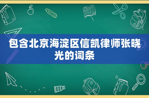 包含北京海淀區(qū)信凱律師張曉光的詞條