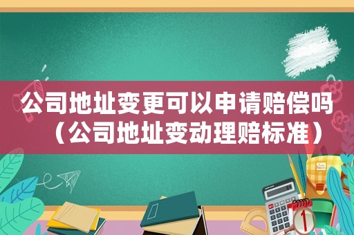 公司地址變更可以申請賠償嗎（公司地址變動理賠標(biāo)準(zhǔn)）
