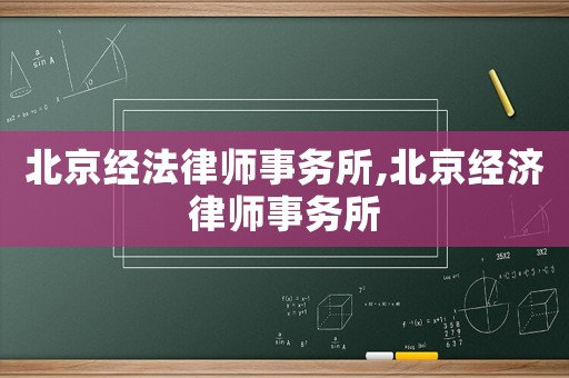 北京經(jīng)法律師事務(wù)所,北京經(jīng)濟(jì)律師事務(wù)所