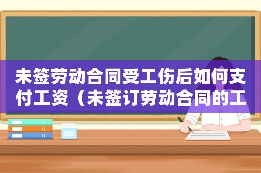 未簽勞動(dòng)合同受工傷后如何支付工資（未簽訂勞動(dòng)合同的工傷理賠）