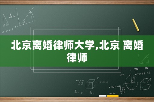 北京離婚律師大學,北京 離婚律師