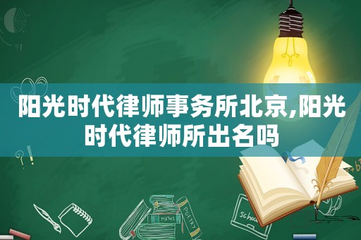 陽光時代律師事務所北京,陽光時代律師所出名嗎