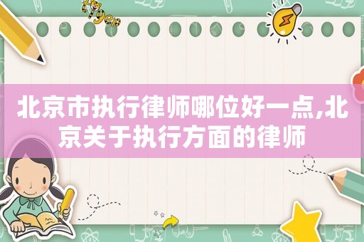 北京市執(zhí)行律師哪位好一點,北京關于執(zhí)行方面的律師