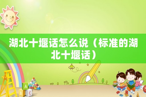 湖北十堰話怎么說（標準的湖北十堰話）
