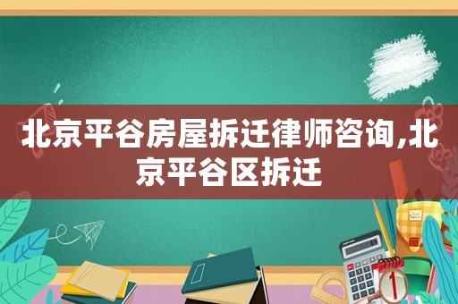 北京平谷房屋拆遷律師咨詢,北京平谷區(qū)拆遷