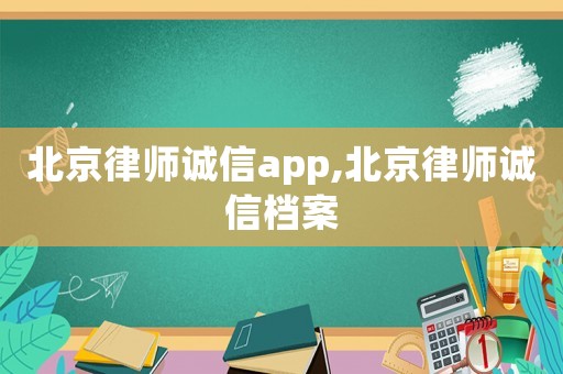 北京律師誠(chéng)信app,北京律師誠(chéng)信檔案