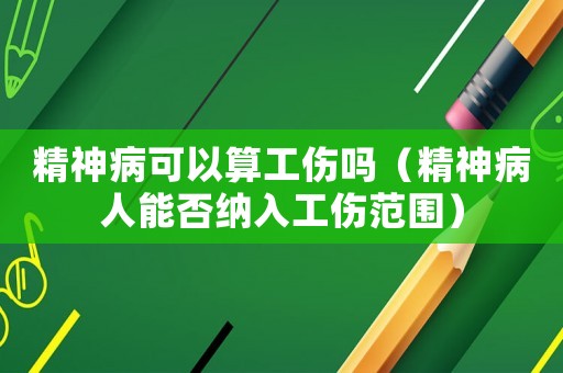 精神病可以算工傷嗎（精神病人能否納入工傷范圍）
