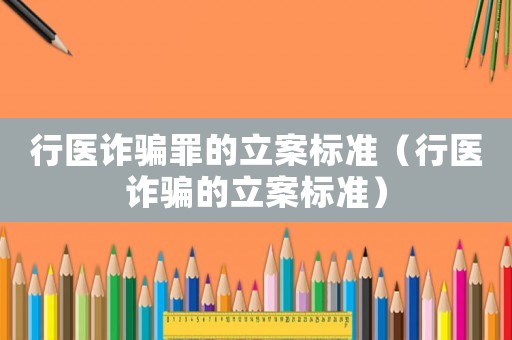 行醫(yī)詐騙罪的立案標(biāo)準(zhǔn)（行醫(yī)詐騙的立案標(biāo)準(zhǔn)）