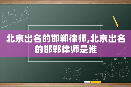 北京出名的邯鄲律師,北京出名的邯鄲律師是誰(shuí)