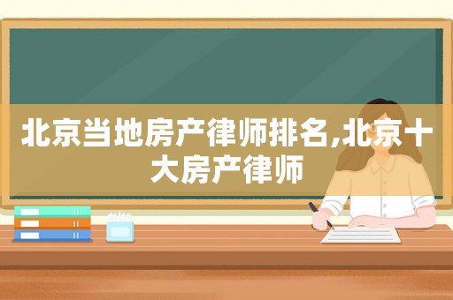 北京當(dāng)?shù)胤慨a(chǎn)律師排名,北京十大房產(chǎn)律師