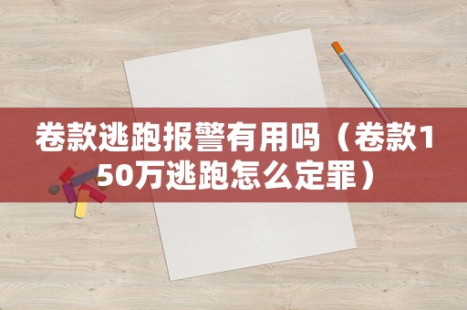 卷款逃跑報(bào)警有用嗎（卷款150萬(wàn)逃跑怎么定罪）