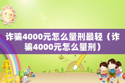 詐騙4000元怎么量刑最輕（詐騙4000元怎么量刑）
