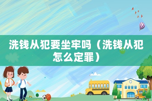洗錢從犯要坐牢嗎（洗錢從犯怎么定罪）