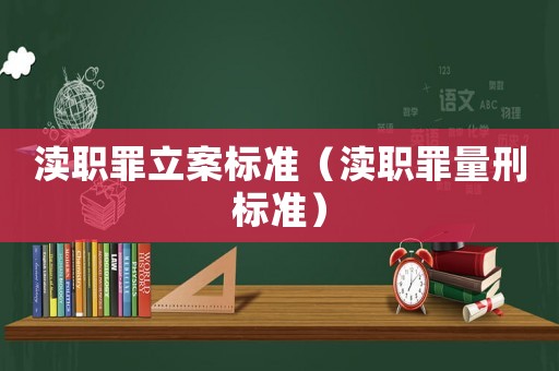 瀆職罪立案標(biāo)準(zhǔn)（瀆職罪量刑標(biāo)準(zhǔn)）