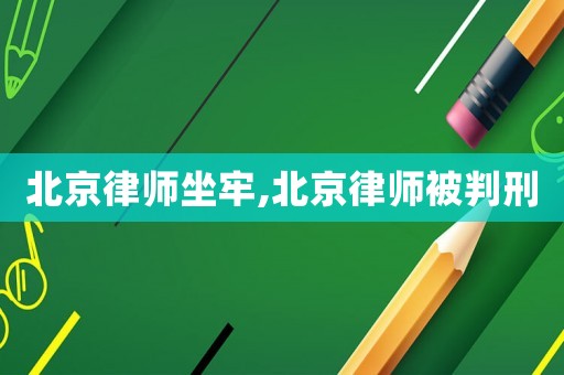 北京律師坐牢,北京律師被判刑